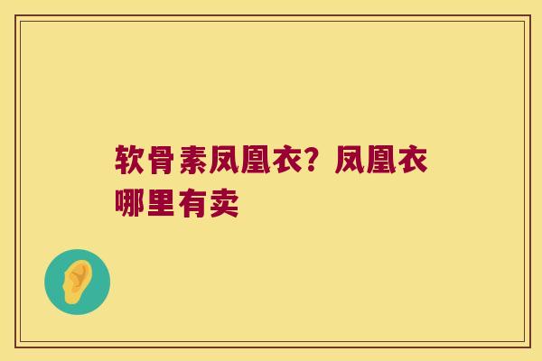 软骨素凤凰衣？凤凰衣哪里有卖