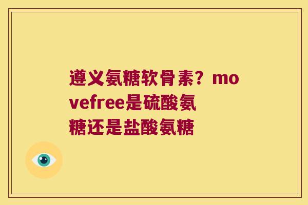 遵义氨糖软骨素?movefree是硫酸氨糖还是盐酸氨糖