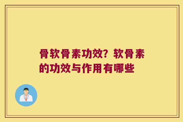 骨软骨素功效?软骨素的功效与作用有哪些