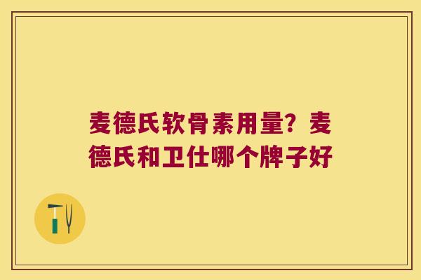 麦德氏软骨素用量?麦德氏和卫仕哪个牌子好