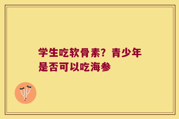 学生吃软骨素?青少年是否可以吃海参