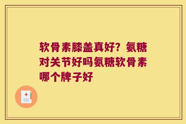 软骨素膝盖真好?氨糖对关节好吗氨糖软骨素哪个牌子好