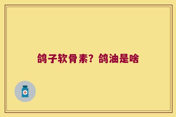 鸽子软骨素?鸽油是啥