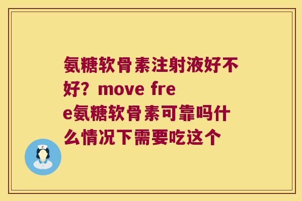 氨糖软骨素注射液好不好?move free氨糖软骨素可靠吗什么情况下需要吃这个