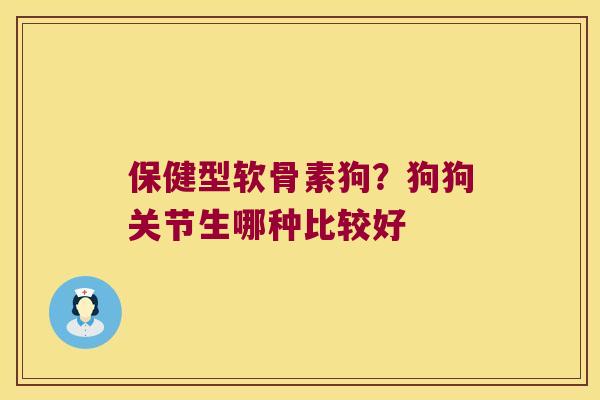 保健型软骨素狗?狗狗关节生哪种比较好