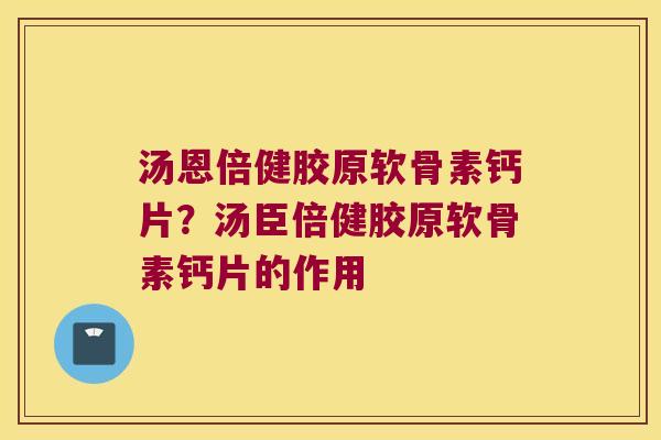 汤恩倍健胶原软骨素钙片?汤臣倍健胶原软骨素钙片的作用