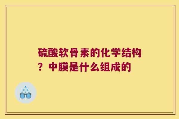 硫酸软骨素的化学结构?中膜是什么组成的