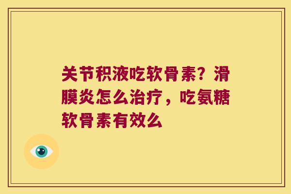 关节积液吃软骨素?滑膜炎怎么治疗,吃氨糖软骨素有效么