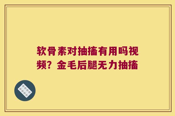 软骨素对抽搐有用吗视频?金毛后腿无力抽搐