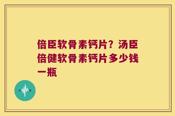 倍臣软骨素钙片？汤臣倍健软骨素钙片多少钱一瓶