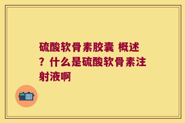 硫酸软骨素胶囊 概述?什么是硫酸软骨素注射液啊 硫酸软骨素胶囊 概述?什么是硫酸软骨素注射液啊