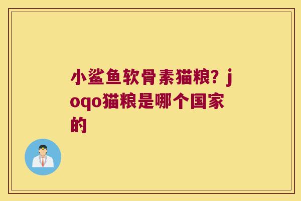 小鲨鱼软骨素猫粮?joqo猫粮是哪个国家的