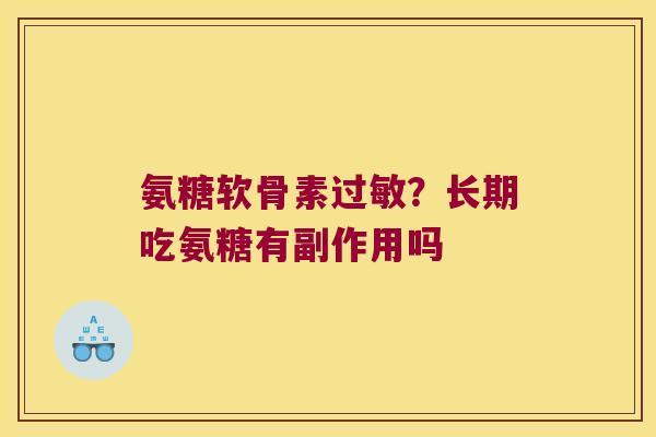 氨糖软骨素过敏?长期吃氨糖有副作用吗