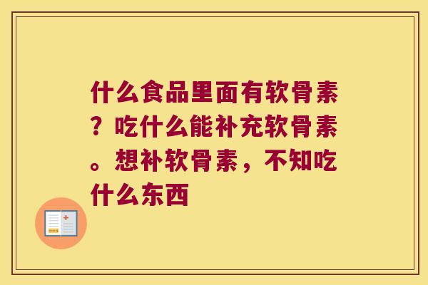 什么食品里面有软骨素?吃什么能补充软骨素。想补软骨素,不知吃什么东西