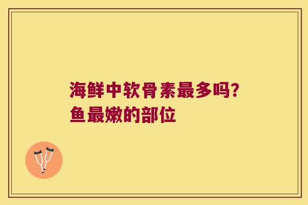 海鲜中软骨素最多吗?鱼最嫩的部位