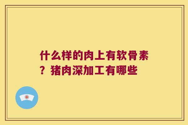 什么样的肉上有软骨素?猪肉深加工有哪些
