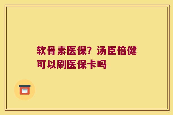 软骨素医保?汤臣倍健可以刷医保卡吗
