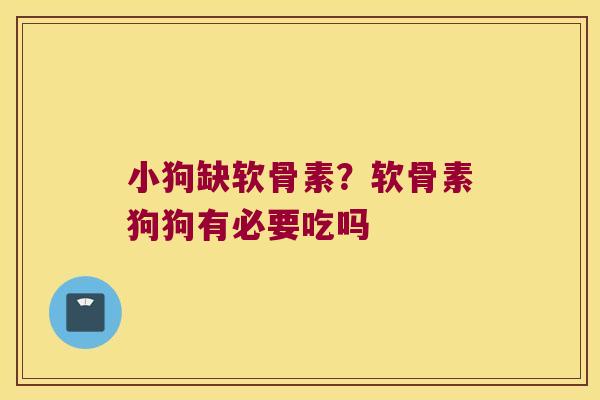 小狗缺软骨素?软骨素狗狗有必要吃吗