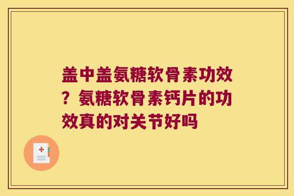 盖中盖氨糖软骨素功效?氨糖软骨素钙片的功效真的对关节好吗