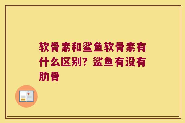 软骨素和鲨鱼软骨素有什么区别?鲨鱼有没有肋骨