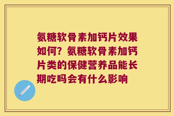 氨糖软骨素加钙片效果如何?氨糖软骨素加钙片类的保健营养品能长期吃吗会有什么影响