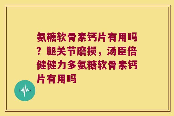 氨糖软骨素钙片有用吗?腿关节磨损,汤臣倍健健力多氨糖软骨素钙片有用吗 氨糖软骨素钙片有用吗?腿关节磨损,汤臣倍健健力多氨糖软骨素钙片有用吗
