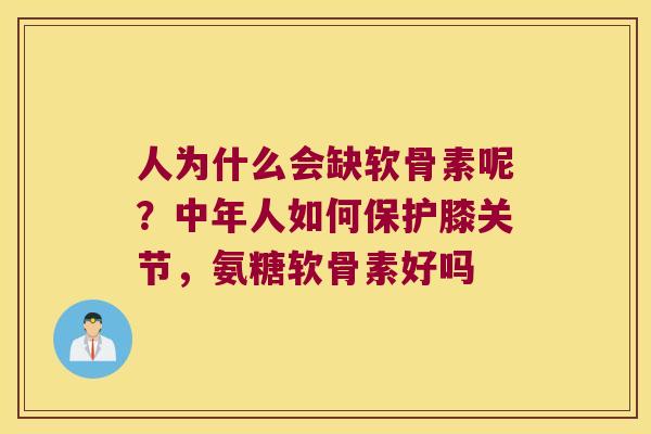 人为什么会缺软骨素呢？中年人如何保护膝关节，氨糖软骨素好吗