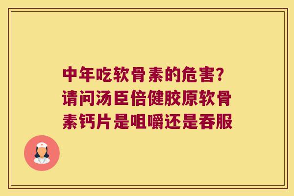 中年吃软骨素的危害?请问汤臣倍健胶原软骨素钙片是咀嚼还是吞服