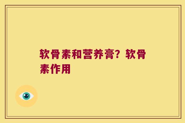 软骨素和营养膏?软骨素作用
