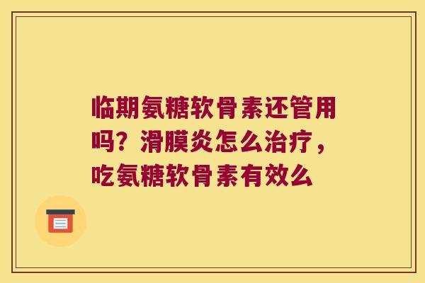 临期氨糖软骨素还管用吗?怎么,吃氨糖软骨素有效么 临期氨糖软骨素还管用吗?怎么,吃氨糖软骨素有效么