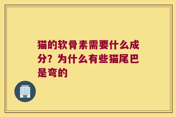 猫的软骨素需要什么成分?为什么有些猫尾巴是弯的
