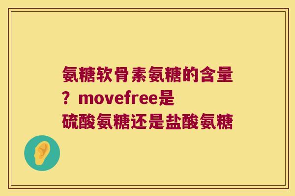 氨糖软骨素氨糖的含量?movefree是硫酸氨糖还是盐酸氨糖 氨糖软骨素氨糖的含量?movefree是硫酸氨糖还是盐酸氨糖