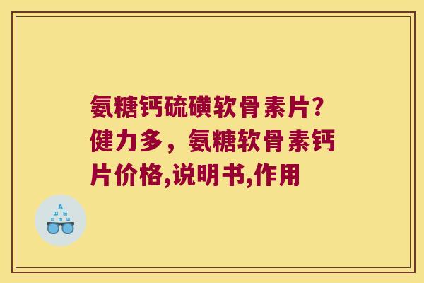 氨糖钙硫磺软骨素片?健力多,氨糖软骨素钙片价格,说明书,作用