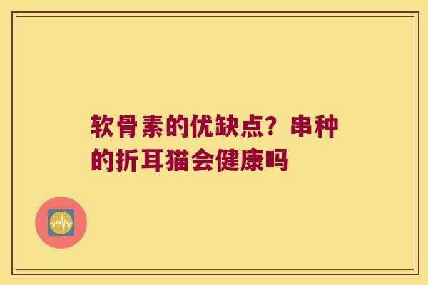 软骨素的优缺点?串种的折耳猫会健康吗