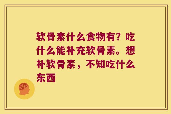软骨素什么食物有?吃什么能补充软骨素。想补软骨素,不知吃什么东西