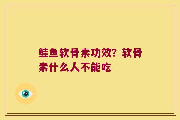 鲑鱼软骨素功效?软骨素什么人不能吃