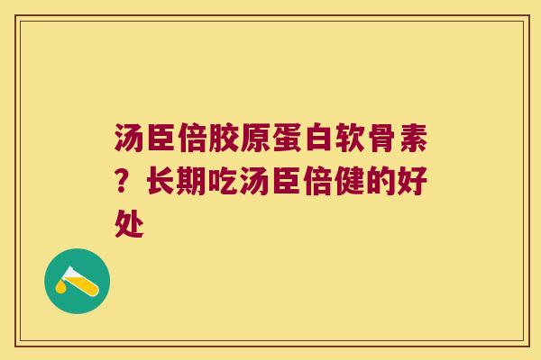 汤臣倍胶原蛋白软骨素?长期吃汤臣倍健的好处