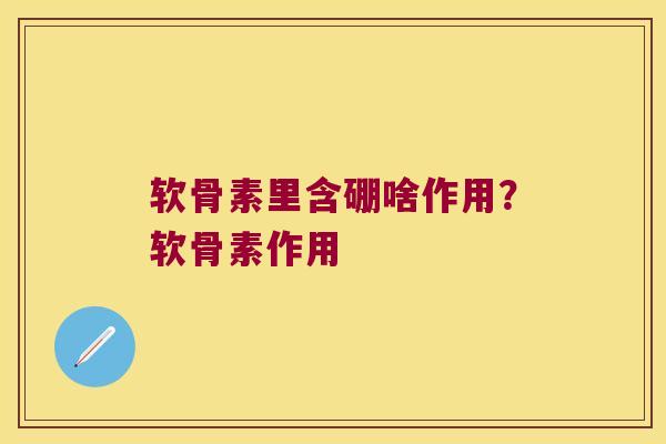 软骨素里含硼啥作用?软骨素作用