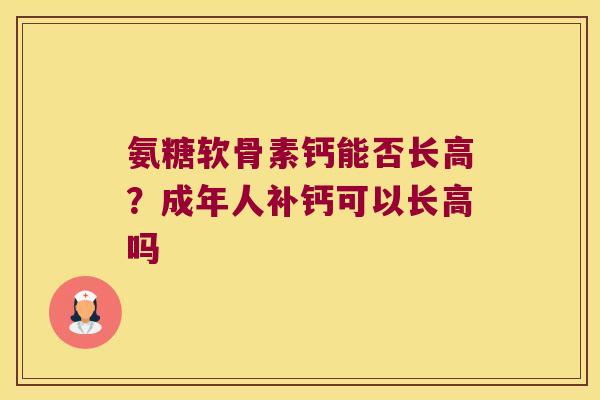氨糖软骨素钙能否长高？成年人补钙可以长高吗