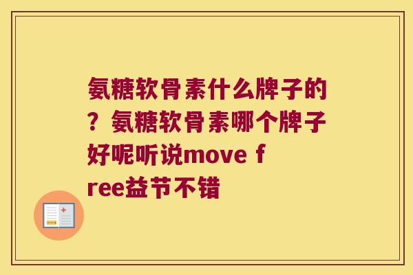 氨糖软骨素什么牌子的?氨糖软骨素哪个牌子好呢听说move free益节不错