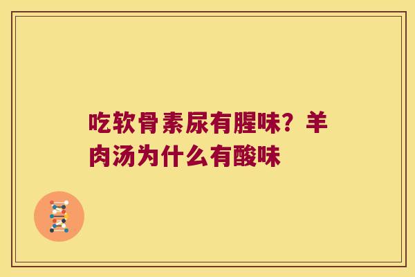 吃软骨素尿有腥味?羊肉汤为什么有酸味