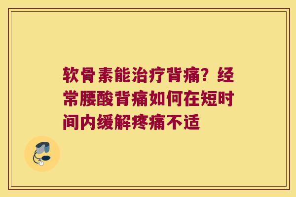 软骨素能治疗背痛？经常腰酸背痛如何在短时间内缓解疼痛不适