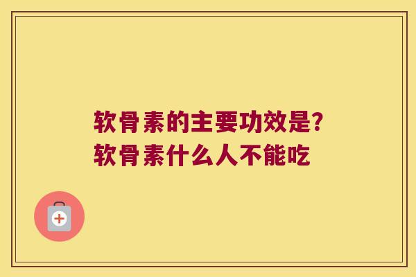 软骨素的主要功效是?软骨素什么人不能吃