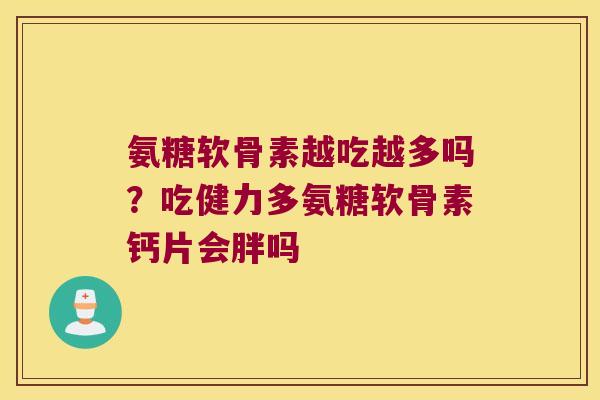 氨糖软骨素越吃越多吗?吃健力多氨糖软骨素钙片会胖吗