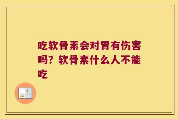 吃软骨素会对胃有伤害吗？软骨素什么人不能吃