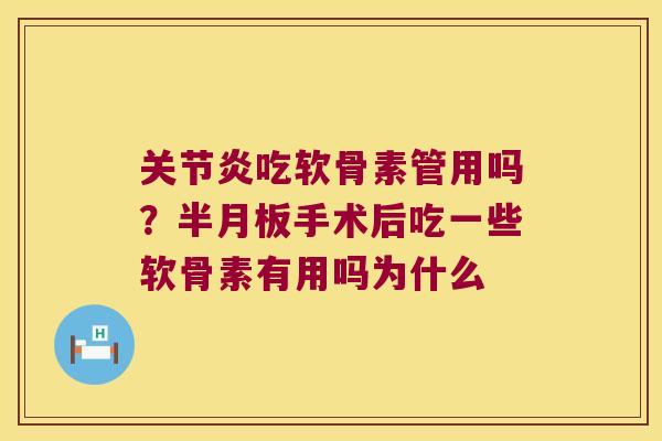 关节炎吃软骨素管用吗?半月板手术后吃一些软骨素有用吗为什么