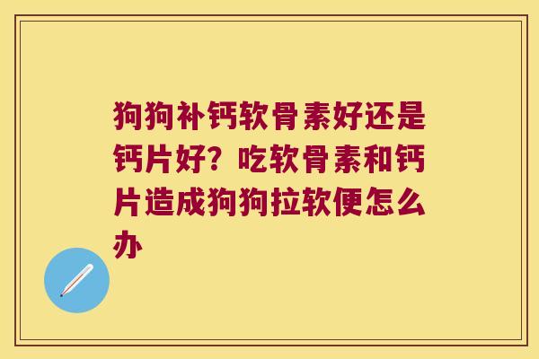 狗狗补钙软骨素好还是钙片好?吃软骨素和钙片造成狗狗拉软便怎么办