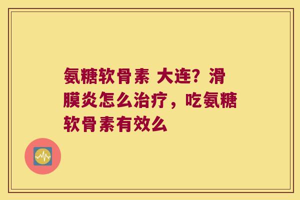 氨糖软骨素 大连?滑膜炎怎么治疗,吃氨糖软骨素有效么