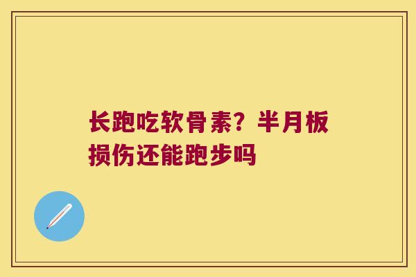 长跑吃软骨素?半月板损伤还能跑步吗