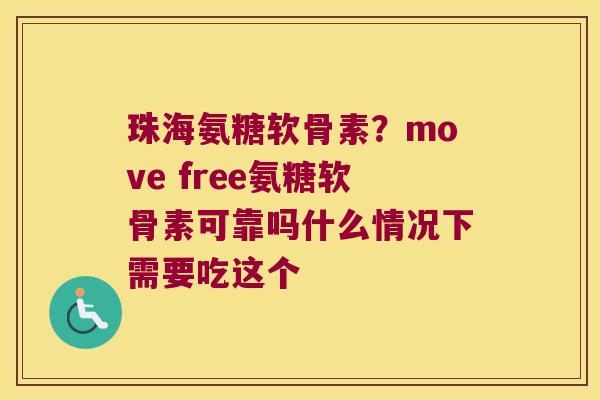 珠海氨糖软骨素?move free氨糖软骨素可靠吗什么情况下需要吃这个 珠海氨糖软骨素?move free氨糖软骨素可靠吗什么情况下需要吃这个